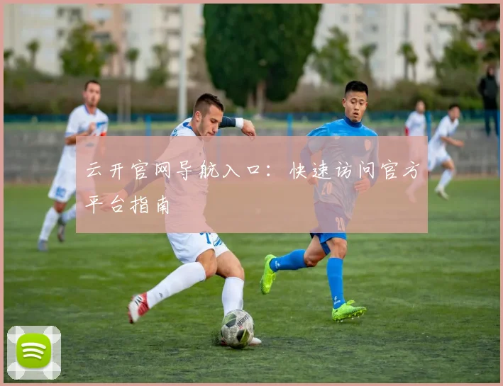 云开官网导航入口：快速访问官方平台指南