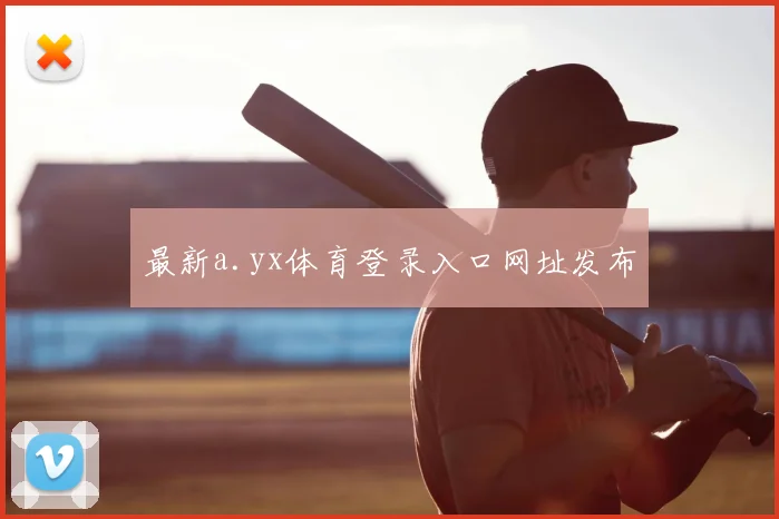最新a.yx体育登录入口网址发布