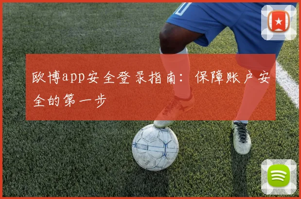 欧博app安全登录指南：保障账户安全的第一步