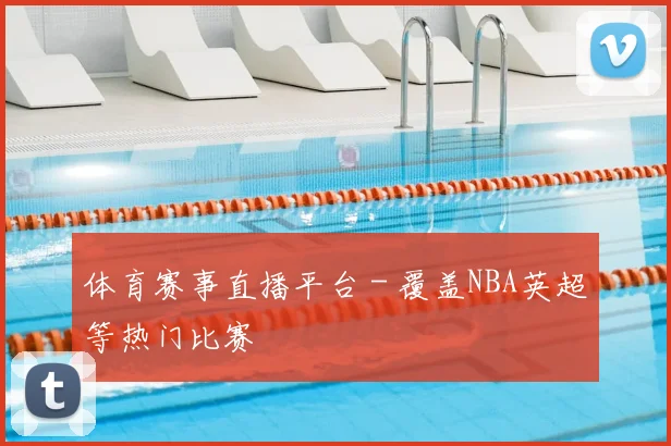 体育赛事直播平台 - 覆盖NBA英超等热门比赛