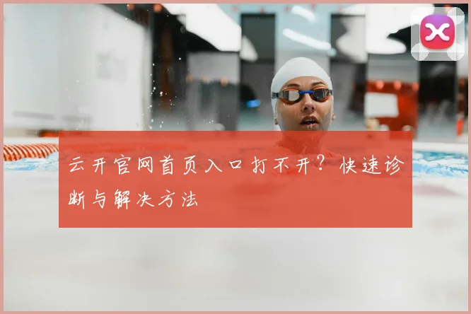 云开官网首页入口打不开？快速诊断与解决方法