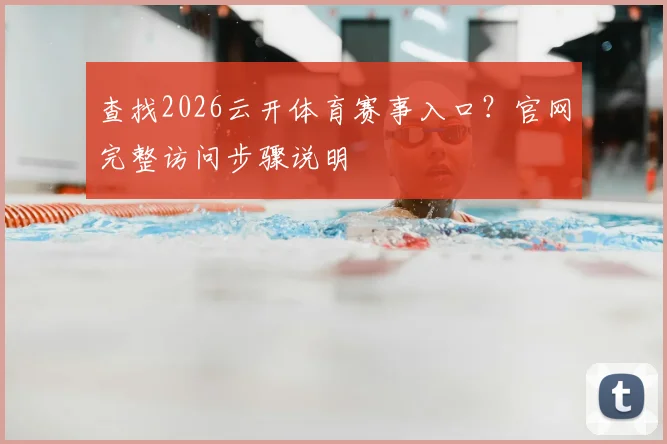 查找2026云开体育赛事入口？官网完整访问步骤说明