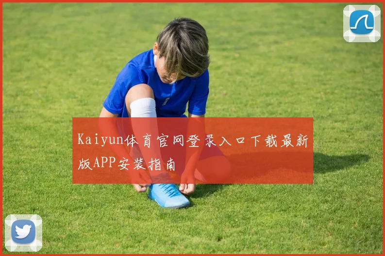Kaiyun体育官网登录入口下载最新版APP安装指南