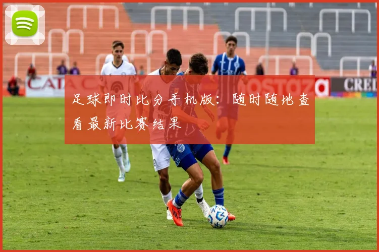 足球即时比分手机版：随时随地查看最新比赛结果