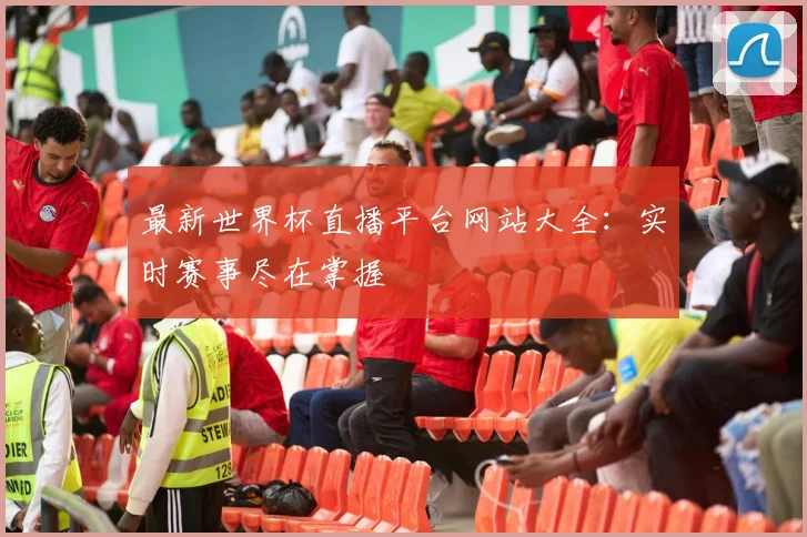 最新世界杯直播平台网站大全：实时赛事尽在掌握