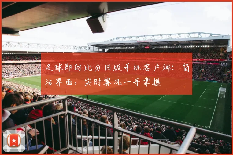 足球即时比分旧版手机客户端：简洁界面，实时赛况一手掌握