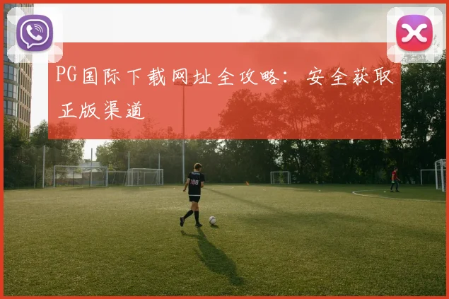 PG国际下载网址全攻略：安全获取正版渠道