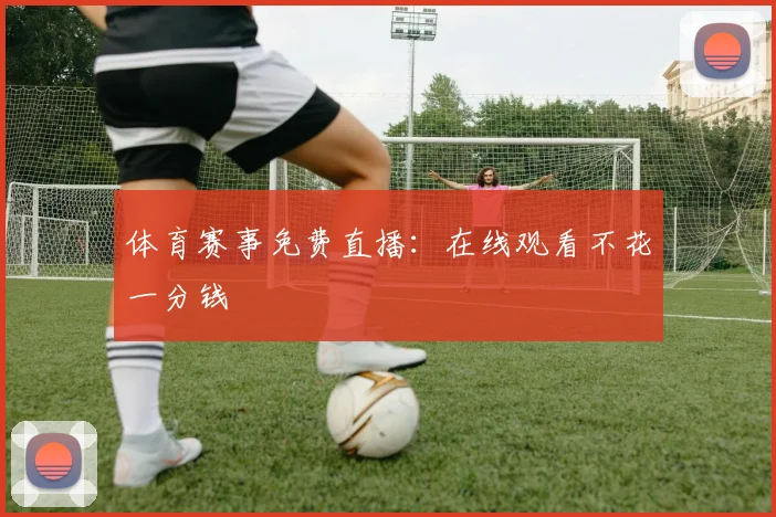 体育赛事免费直播：在线观看不花一分钱