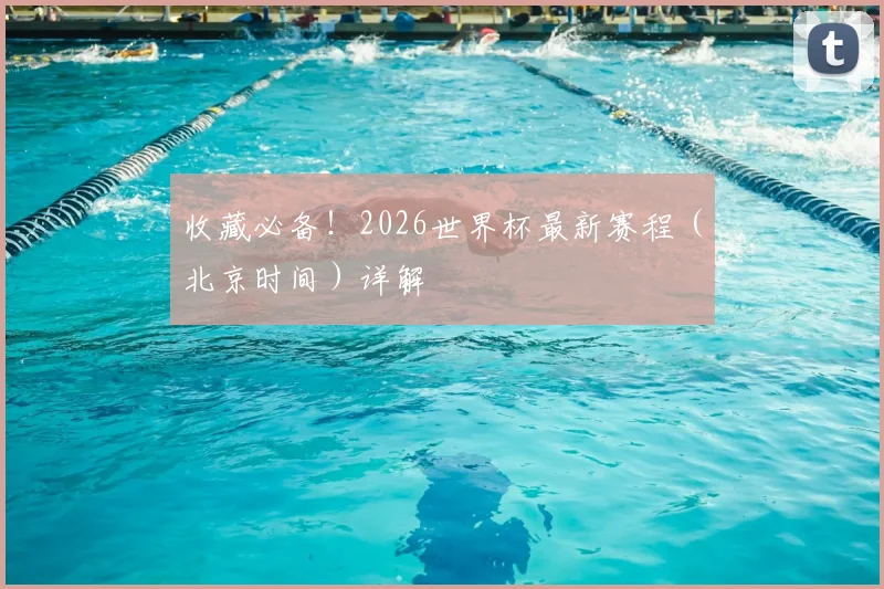 收藏必备！2026世界杯最新赛程（北京时间）详解