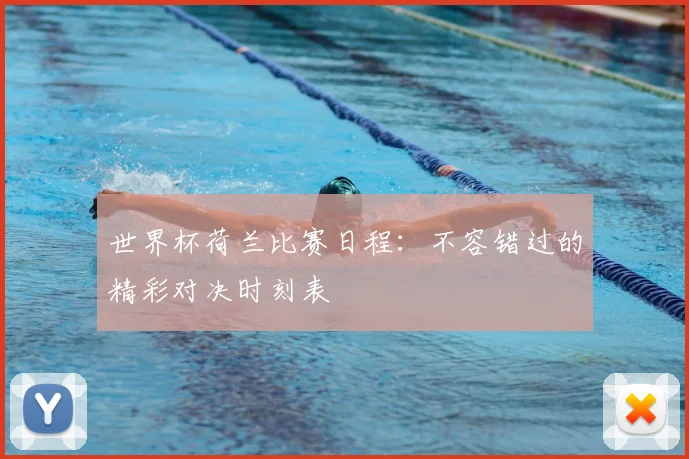世界杯荷兰比赛日程：不容错过的精彩对决时刻表